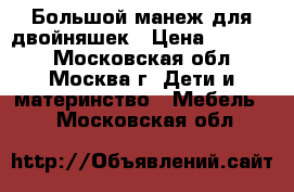 Большой манеж для двойняшек › Цена ­ 35 000 - Московская обл., Москва г. Дети и материнство » Мебель   . Московская обл.